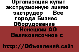 Организация купит экструзионную линию (экструдер). - Все города Бизнес » Оборудование   . Ненецкий АО,Великовисочное с.